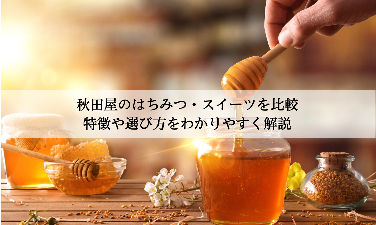 秋田屋のはちみつ・スイーツを比較｜特徴や選び方をわかりやすく解説